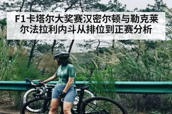 F1卡塔尔大奖赛汉密尔顿与勒克莱尔法拉利内斗从排位到正赛分析